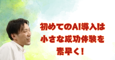 初めてのAI導入は小さな成功体験を素早く！